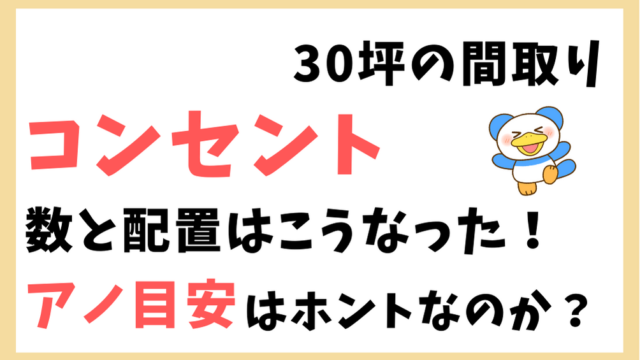 新築30坪 コンセントの数と配置はこうなった 数の目安は本当か のちぐらし